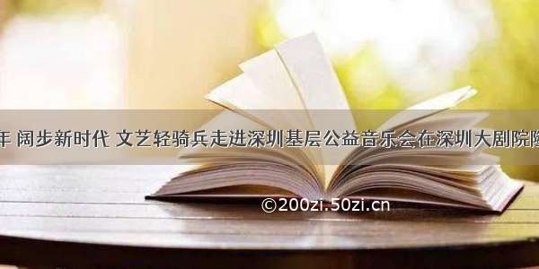 壮丽70年 阔步新时代 文艺轻骑兵走进深圳基层公益音乐会在深圳大剧院隆重上演