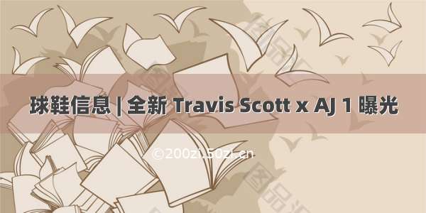 球鞋信息 | 全新 Travis Scott x AJ 1 曝光