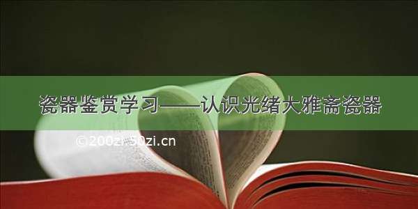 瓷器鉴赏学习——认识光绪大雅斋瓷器