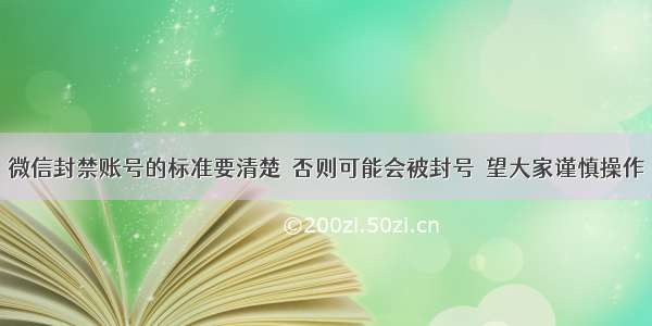 微信封禁账号的标准要清楚  否则可能会被封号  望大家谨慎操作