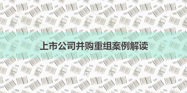 上市公司并购重组案例解读