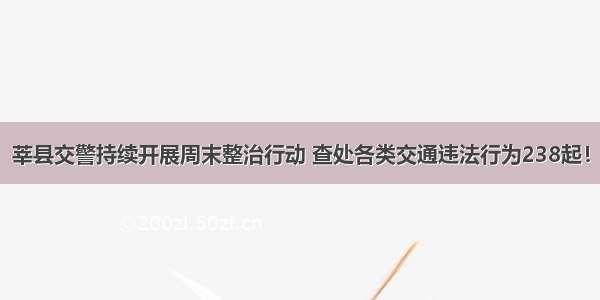 莘县交警持续开展周末整治行动 查处各类交通违法行为238起！