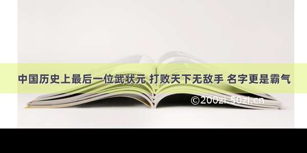 中国历史上最后一位武状元 打败天下无敌手 名字更是霸气