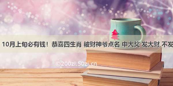 先苦后甜 10月上旬必有钱！恭喜四生肖 被财神爷点名 中大奖 发大财 不发达都不行