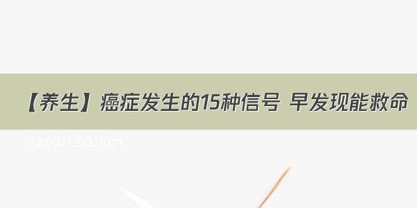 【养生】癌症发生的15种信号 早发现能救命