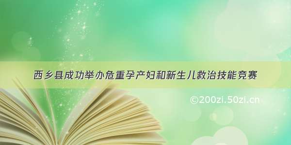 西乡县成功举办危重孕产妇和新生儿救治技能竞赛