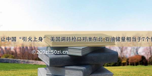 暴富让中国“引火上身” 美国调转枪口对准东北 石油储量相当于7个伊朗！