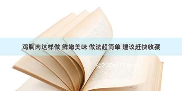 鸡胸肉这样做 鲜嫩美味 做法超简单 建议赶快收藏