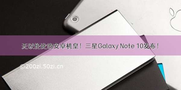 无以伦比的安卓机皇！三星Galaxy Note 10发布！