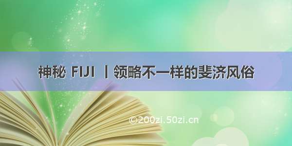 神秘 FIJI 丨领略不一样的斐济风俗