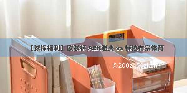 【球探福利】欧联杯 AEK雅典 vs 特拉布宗体育