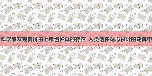 科学家发现传说的上帝也许真的存在  人类活在精心设计的矩阵中