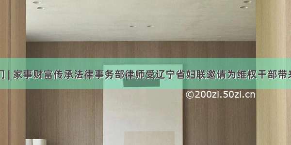 盈科大部门 | 家事财富传承法律事务部律师受辽宁省妇联邀请为维权干部带来《婚姻家