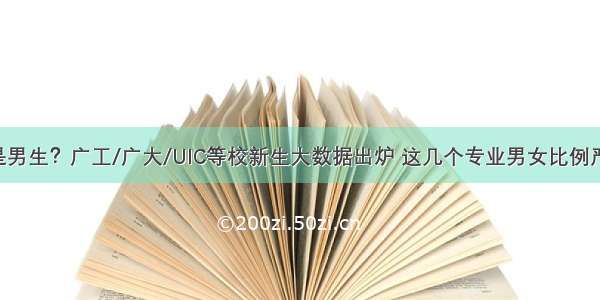 80%都是男生？广工/广大/UIC等校新生大数据出炉 这几个专业男女比例严重失调