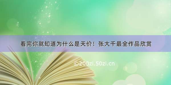 看完你就知道为什么是天价！张大千最全作品欣赏