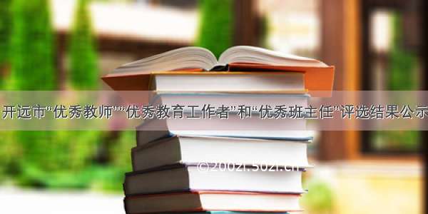 开远市“优秀教师”“优秀教育工作者”和“优秀班主任”评选结果公示