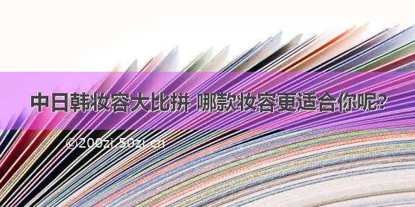 中日韩妆容大比拼 哪款妆容更适合你呢？