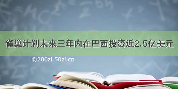 雀巢计划未来三年内在巴西投资近2.5亿美元