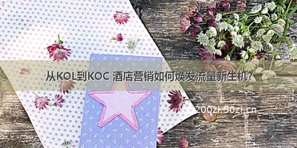 从KOL到KOC 酒店营销如何焕发流量新生机？