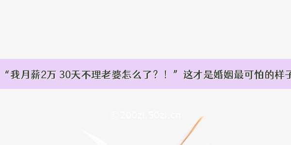 “我月薪2万 30天不理老婆怎么了？！”这才是婚姻最可怕的样子