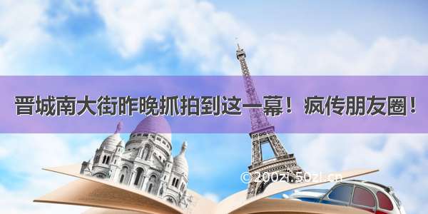 晋城南大街昨晚抓拍到这一幕！疯传朋友圈！