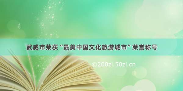 武威市荣获“最美中国文化旅游城市”荣誉称号