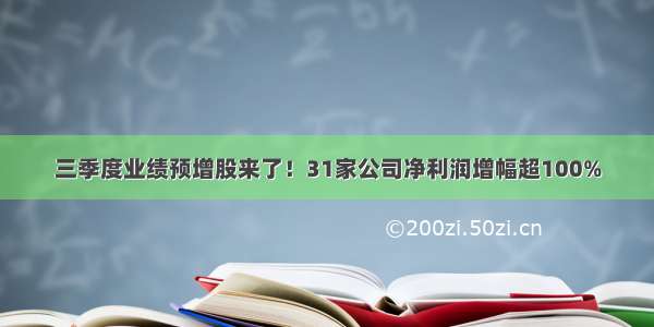 三季度业绩预增股来了！31家公司净利润增幅超100%