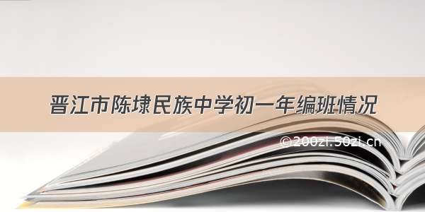 晋江市陈埭民族中学初一年编班情况