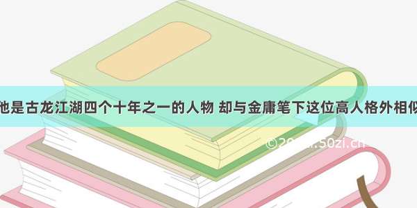 他是古龙江湖四个十年之一的人物 却与金庸笔下这位高人格外相似