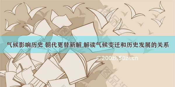 气候影响历史 朝代更替新解 解读气候变迁和历史发展的关系