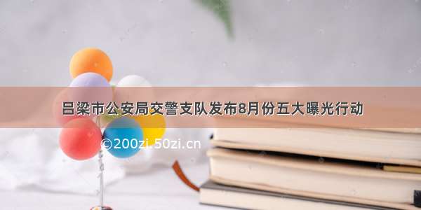 吕梁市公安局交警支队发布8月份五大曝光行动