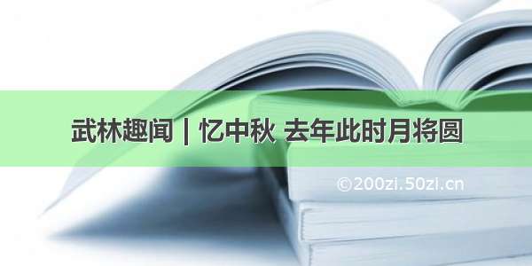 武林趣闻 | 忆中秋 去年此时月将圆