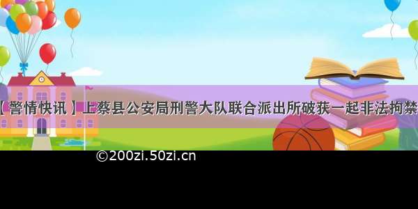 【警情快讯】上蔡县公安局刑警大队联合派出所破获一起非法拘禁案