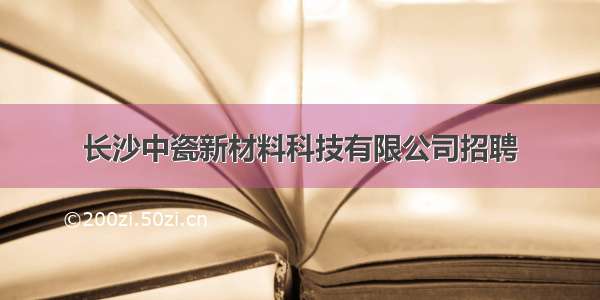 长沙中瓷新材料科技有限公司招聘