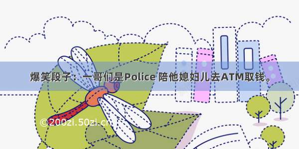 爆笑段子：一哥们是Police 陪他媳妇儿去ATM取钱。