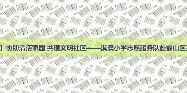 【文明校园】协助清洁家园 共建文明社区——淇滨小学志愿服务队赴鹤山区开展志愿活动