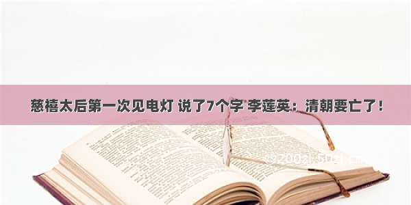 慈禧太后第一次见电灯 说了7个字 李莲英：清朝要亡了！