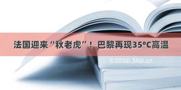 法国迎来“秋老虎”！巴黎再现35°C高温