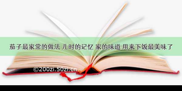 茄子最家常的做法 儿时的记忆 家的味道 用来下饭最美味了