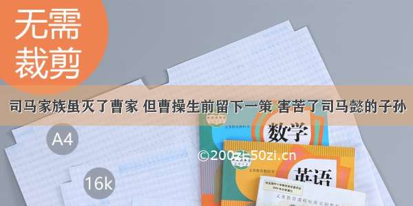 司马家族虽灭了曹家 但曹操生前留下一策 害苦了司马懿的子孙