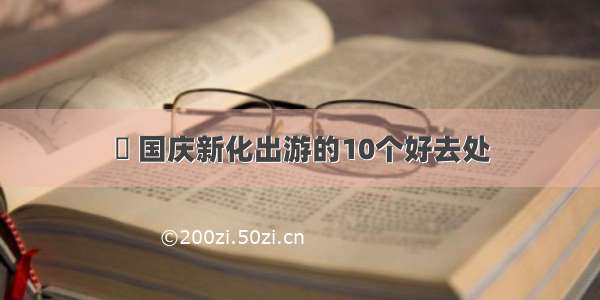 ​ 国庆新化出游的10个好去处