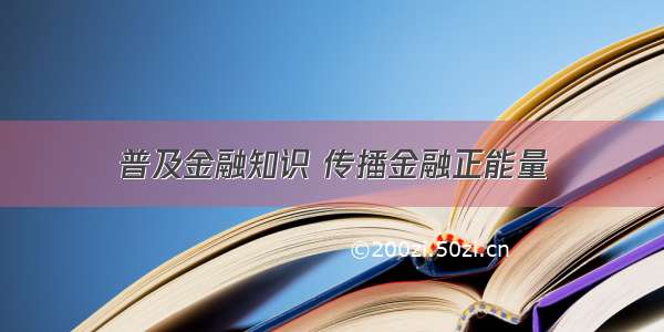 普及金融知识 传播金融正能量