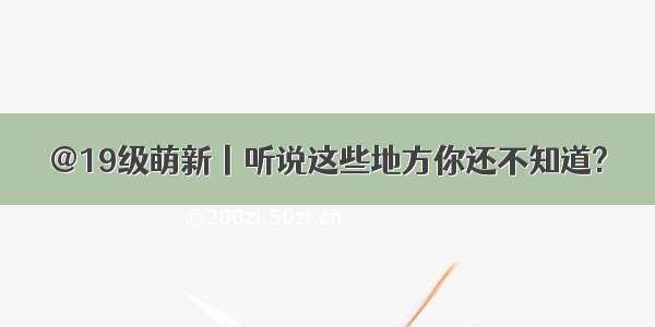 @19级萌新丨听说这些地方你还不知道?