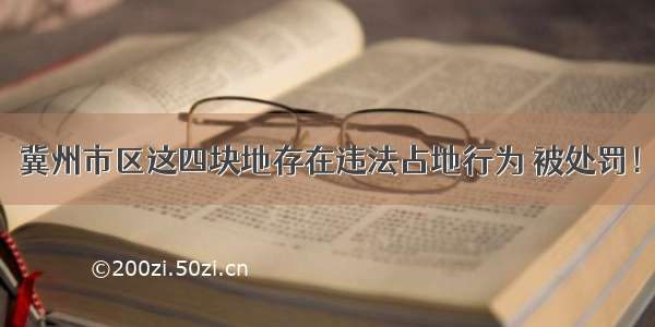 冀州市区这四块地存在违法占地行为 被处罚！