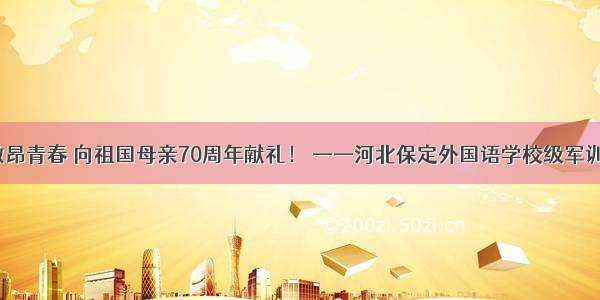 铿锵军魂 激昂青春 向祖国母亲70周年献礼！ ——河北保定外国语学校级军训纪实（二）