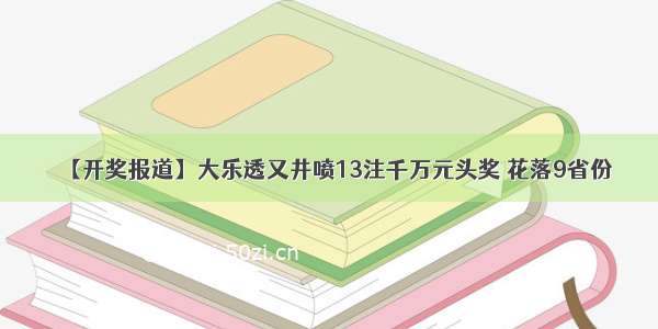 【开奖报道】大乐透又井喷13注千万元头奖 花落9省份