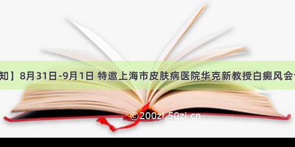 【会诊通知】8月31日-9月1日 特邀上海市皮肤病医院华克新教授白癜风会诊即将启幕