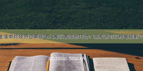 生活中你经历过哪些令人难以置信的巧合？网友说可以拍电视剧了！