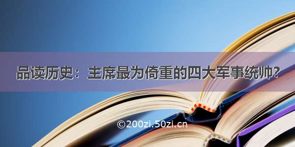 品读历史：主席最为倚重的四大军事统帅?