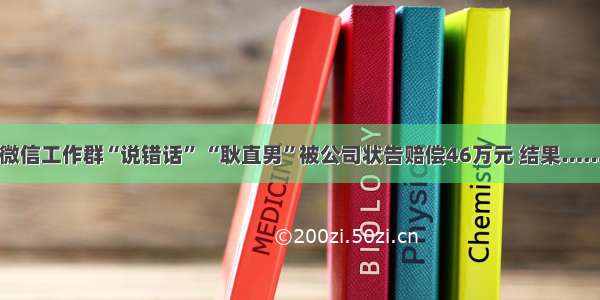 微信工作群“说错话” “耿直男”被公司状告赔偿46万元 结果……